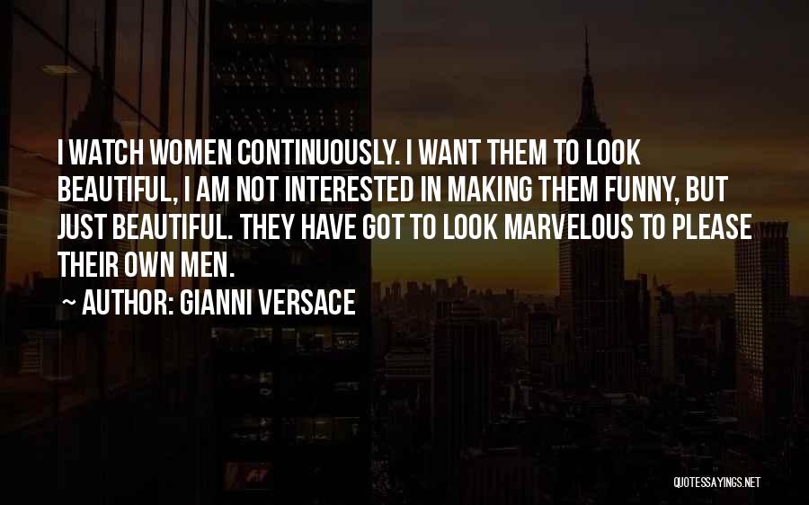 Gianni Versace Quotes: I Watch Women Continuously. I Want Them To Look Beautiful, I Am Not Interested In Making Them Funny, But Just