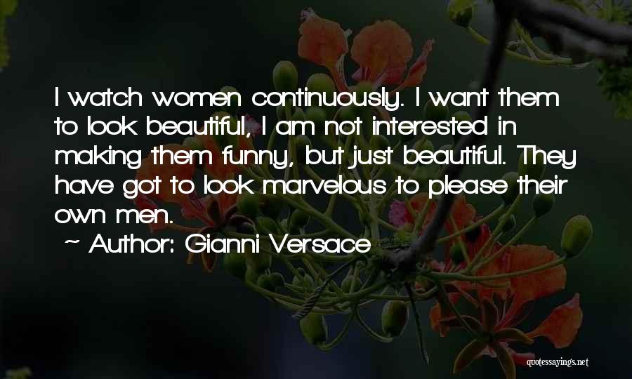 Gianni Versace Quotes: I Watch Women Continuously. I Want Them To Look Beautiful, I Am Not Interested In Making Them Funny, But Just