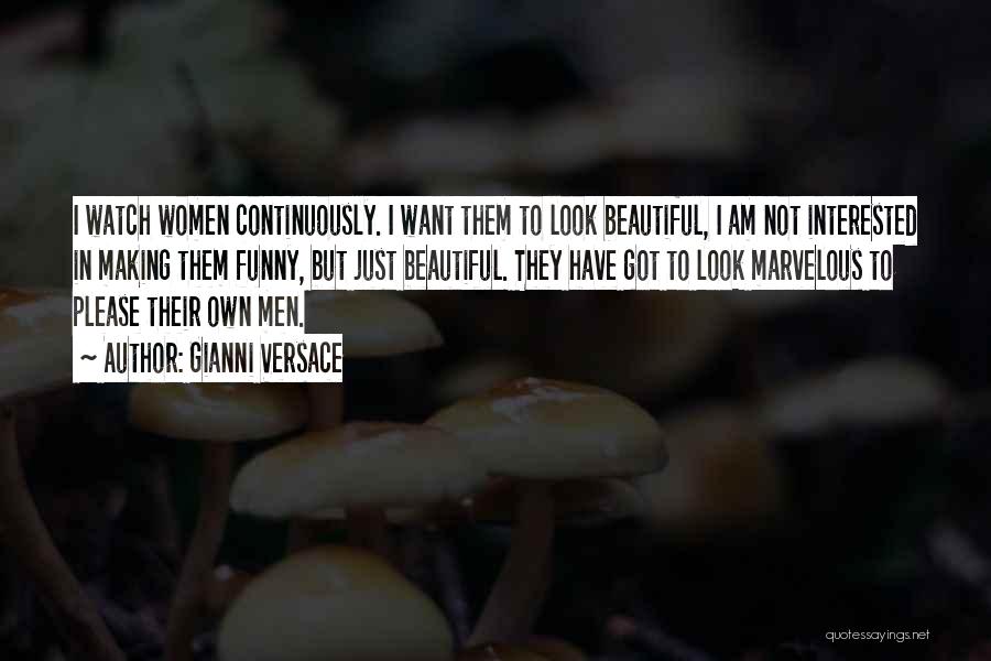 Gianni Versace Quotes: I Watch Women Continuously. I Want Them To Look Beautiful, I Am Not Interested In Making Them Funny, But Just