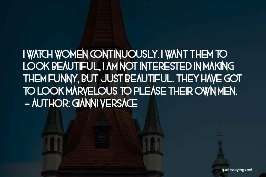 Gianni Versace Quotes: I Watch Women Continuously. I Want Them To Look Beautiful, I Am Not Interested In Making Them Funny, But Just