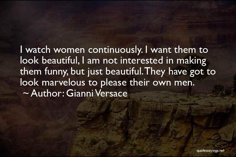 Gianni Versace Quotes: I Watch Women Continuously. I Want Them To Look Beautiful, I Am Not Interested In Making Them Funny, But Just