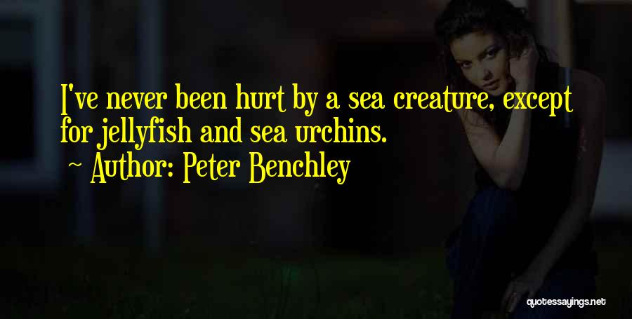 Peter Benchley Quotes: I've Never Been Hurt By A Sea Creature, Except For Jellyfish And Sea Urchins.