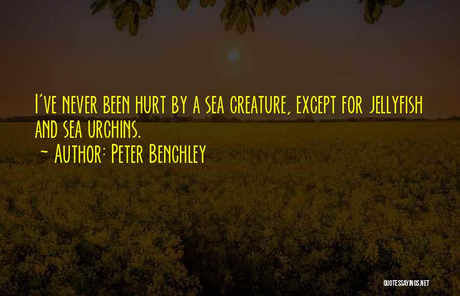 Peter Benchley Quotes: I've Never Been Hurt By A Sea Creature, Except For Jellyfish And Sea Urchins.