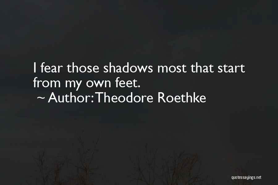 Theodore Roethke Quotes: I Fear Those Shadows Most That Start From My Own Feet.