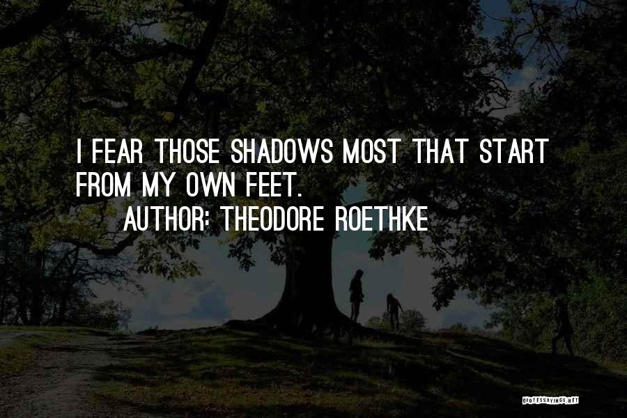 Theodore Roethke Quotes: I Fear Those Shadows Most That Start From My Own Feet.