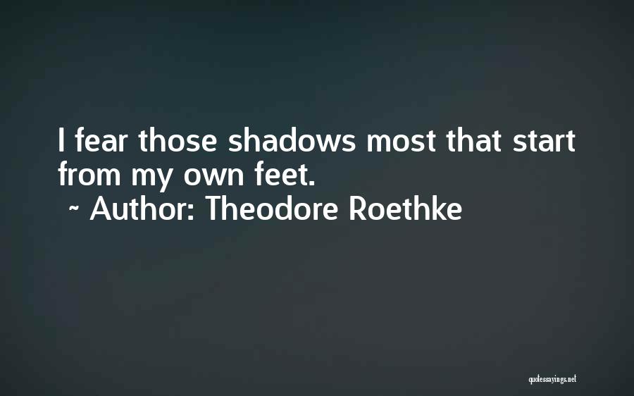 Theodore Roethke Quotes: I Fear Those Shadows Most That Start From My Own Feet.