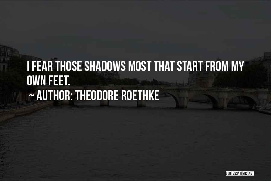 Theodore Roethke Quotes: I Fear Those Shadows Most That Start From My Own Feet.