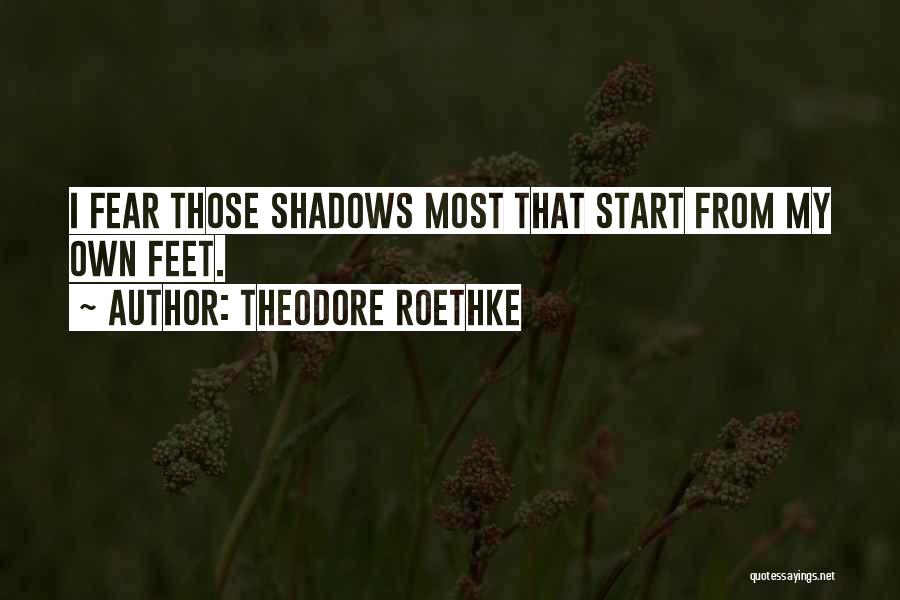 Theodore Roethke Quotes: I Fear Those Shadows Most That Start From My Own Feet.