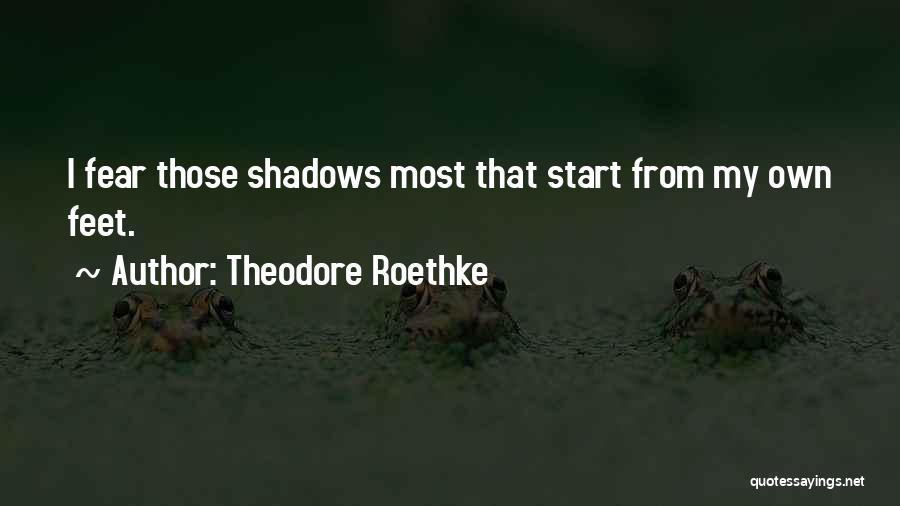 Theodore Roethke Quotes: I Fear Those Shadows Most That Start From My Own Feet.