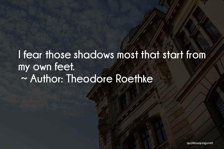 Theodore Roethke Quotes: I Fear Those Shadows Most That Start From My Own Feet.