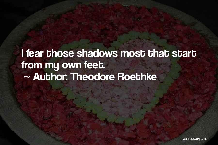 Theodore Roethke Quotes: I Fear Those Shadows Most That Start From My Own Feet.