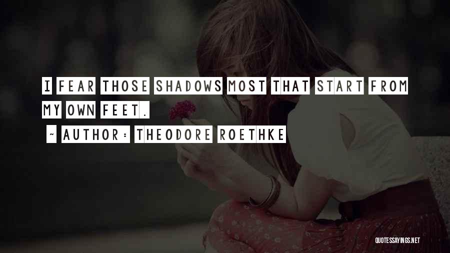 Theodore Roethke Quotes: I Fear Those Shadows Most That Start From My Own Feet.