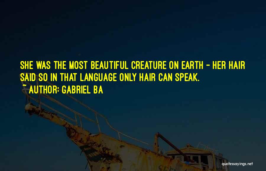 Gabriel Ba Quotes: She Was The Most Beautiful Creature On Earth - Her Hair Said So In That Language Only Hair Can Speak.