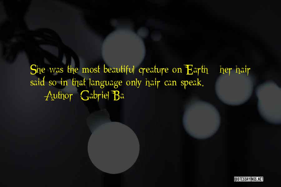 Gabriel Ba Quotes: She Was The Most Beautiful Creature On Earth - Her Hair Said So In That Language Only Hair Can Speak.