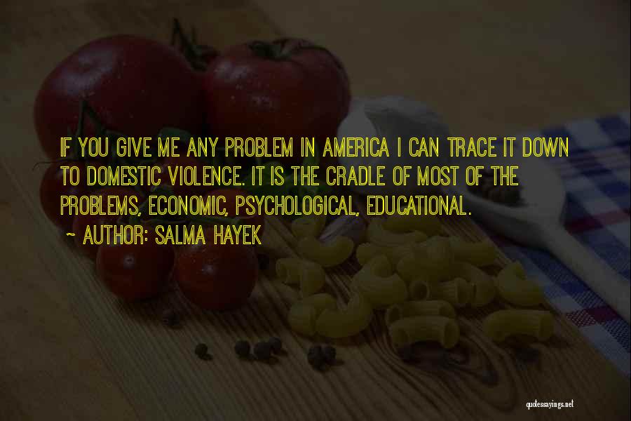 Salma Hayek Quotes: If You Give Me Any Problem In America I Can Trace It Down To Domestic Violence. It Is The Cradle