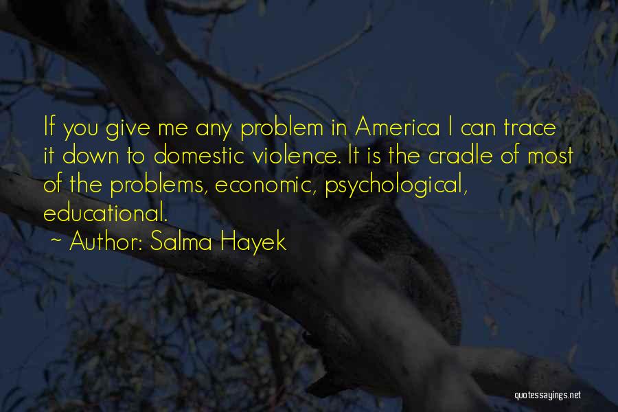 Salma Hayek Quotes: If You Give Me Any Problem In America I Can Trace It Down To Domestic Violence. It Is The Cradle