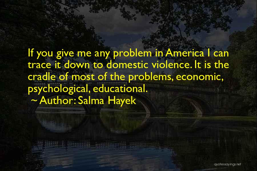 Salma Hayek Quotes: If You Give Me Any Problem In America I Can Trace It Down To Domestic Violence. It Is The Cradle