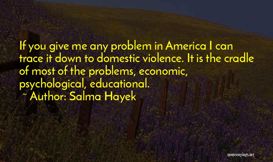 Salma Hayek Quotes: If You Give Me Any Problem In America I Can Trace It Down To Domestic Violence. It Is The Cradle