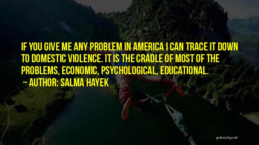 Salma Hayek Quotes: If You Give Me Any Problem In America I Can Trace It Down To Domestic Violence. It Is The Cradle