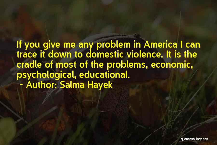 Salma Hayek Quotes: If You Give Me Any Problem In America I Can Trace It Down To Domestic Violence. It Is The Cradle