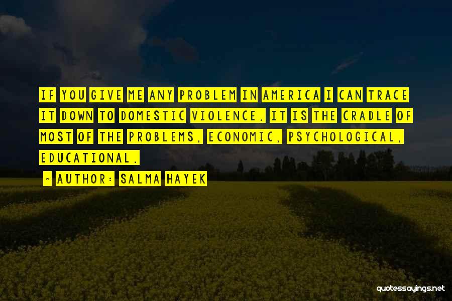 Salma Hayek Quotes: If You Give Me Any Problem In America I Can Trace It Down To Domestic Violence. It Is The Cradle