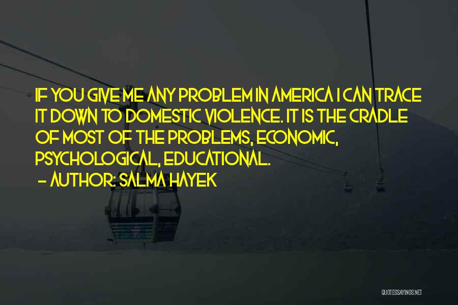 Salma Hayek Quotes: If You Give Me Any Problem In America I Can Trace It Down To Domestic Violence. It Is The Cradle