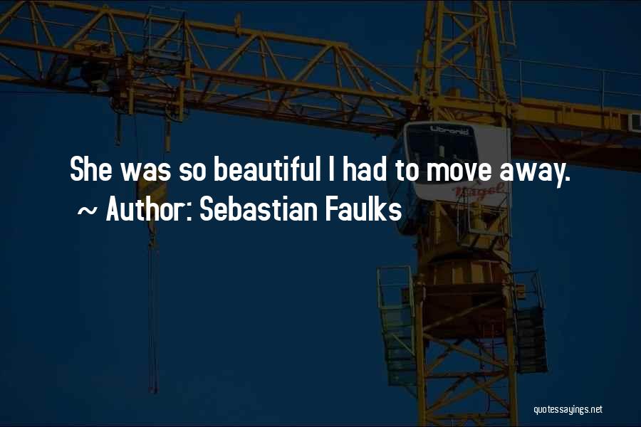 Sebastian Faulks Quotes: She Was So Beautiful I Had To Move Away.