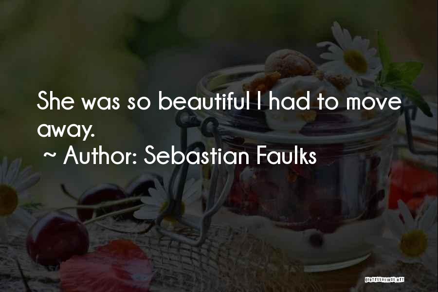 Sebastian Faulks Quotes: She Was So Beautiful I Had To Move Away.