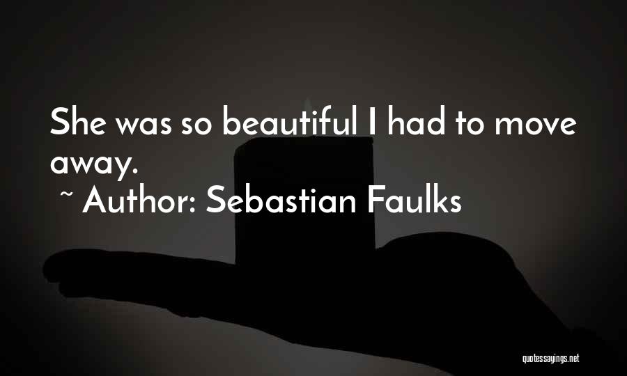 Sebastian Faulks Quotes: She Was So Beautiful I Had To Move Away.