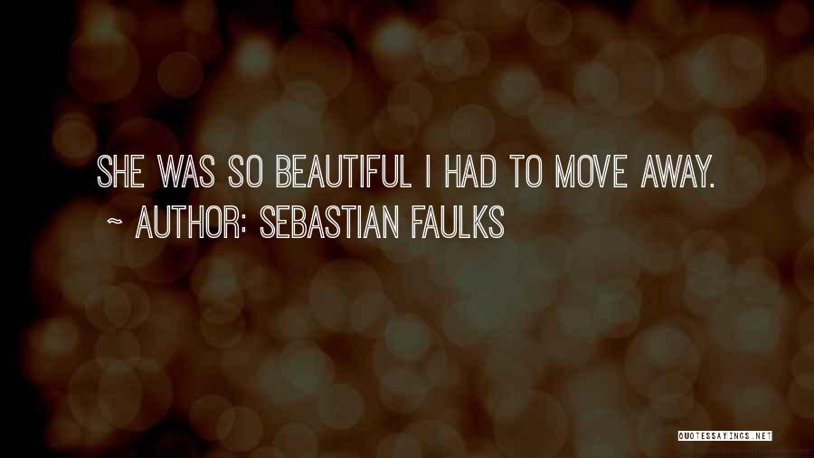 Sebastian Faulks Quotes: She Was So Beautiful I Had To Move Away.