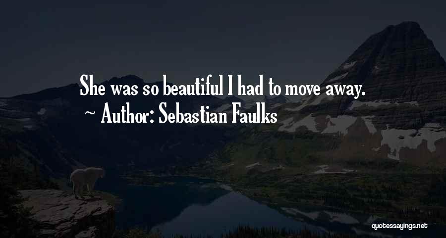 Sebastian Faulks Quotes: She Was So Beautiful I Had To Move Away.