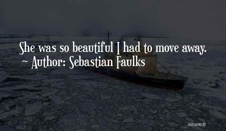 Sebastian Faulks Quotes: She Was So Beautiful I Had To Move Away.