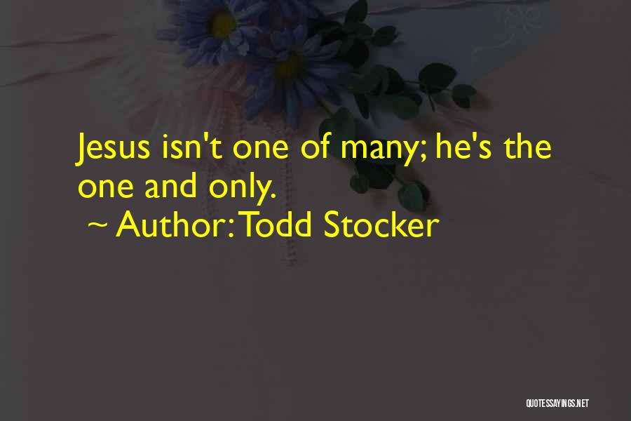 Todd Stocker Quotes: Jesus Isn't One Of Many; He's The One And Only.