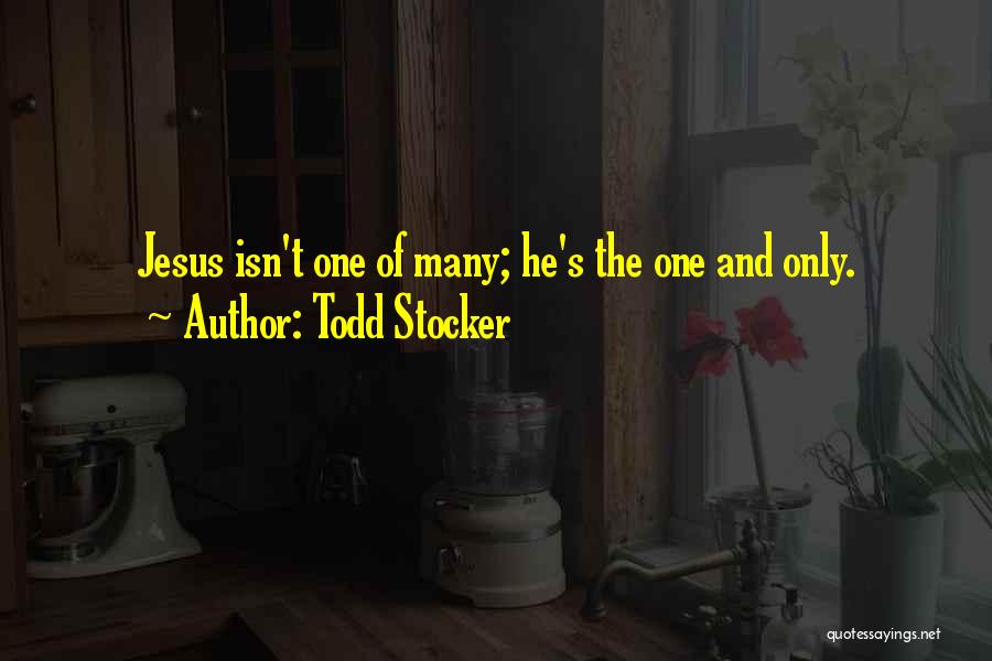Todd Stocker Quotes: Jesus Isn't One Of Many; He's The One And Only.