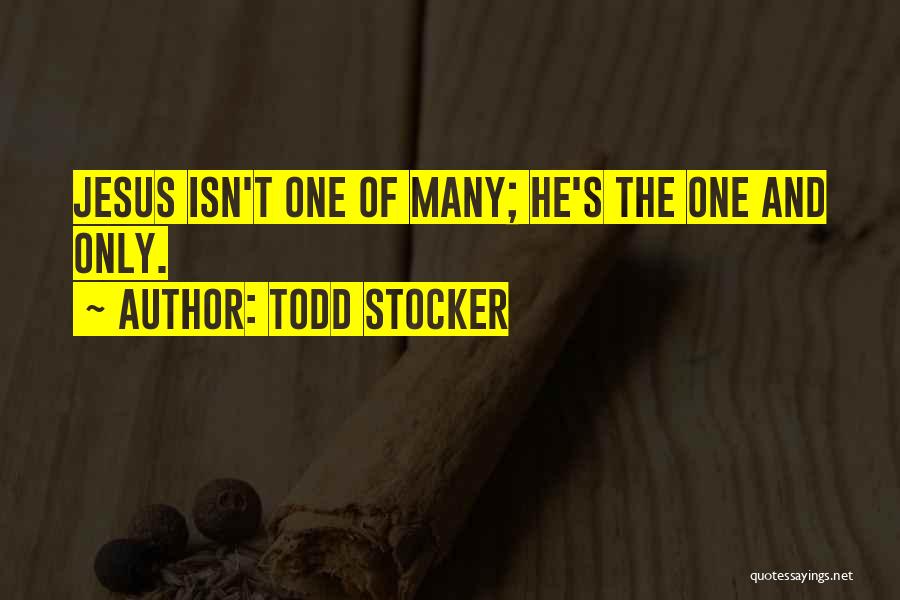Todd Stocker Quotes: Jesus Isn't One Of Many; He's The One And Only.
