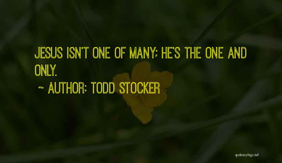 Todd Stocker Quotes: Jesus Isn't One Of Many; He's The One And Only.