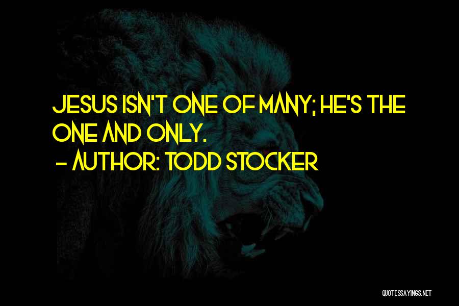 Todd Stocker Quotes: Jesus Isn't One Of Many; He's The One And Only.