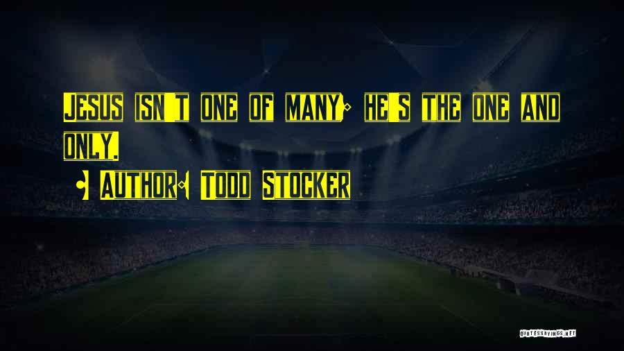 Todd Stocker Quotes: Jesus Isn't One Of Many; He's The One And Only.