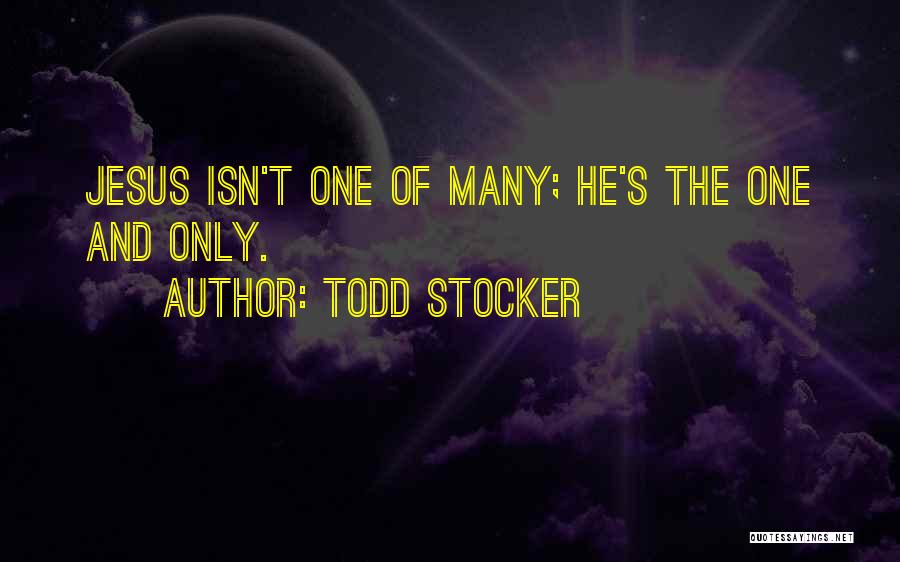 Todd Stocker Quotes: Jesus Isn't One Of Many; He's The One And Only.