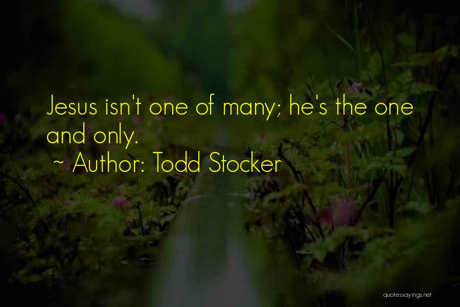 Todd Stocker Quotes: Jesus Isn't One Of Many; He's The One And Only.