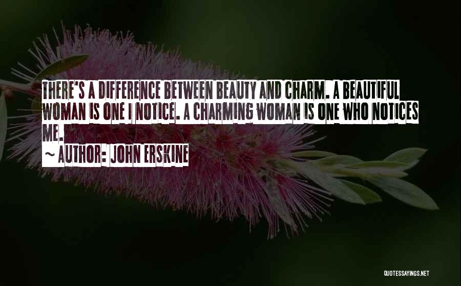 John Erskine Quotes: There's A Difference Between Beauty And Charm. A Beautiful Woman Is One I Notice. A Charming Woman Is One Who
