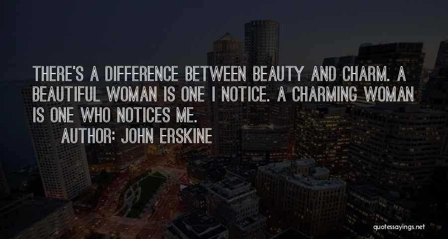 John Erskine Quotes: There's A Difference Between Beauty And Charm. A Beautiful Woman Is One I Notice. A Charming Woman Is One Who