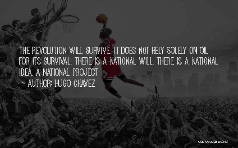Hugo Chavez Quotes: The Revolution Will Survive. It Does Not Rely Solely On Oil For Its Survival. There Is A National Will, There