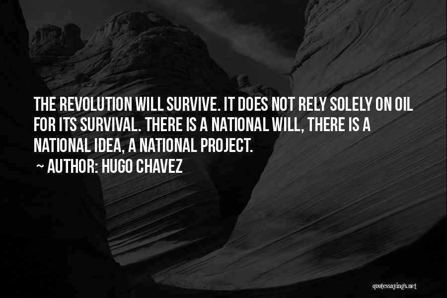 Hugo Chavez Quotes: The Revolution Will Survive. It Does Not Rely Solely On Oil For Its Survival. There Is A National Will, There