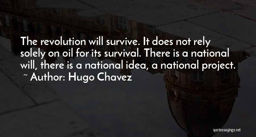 Hugo Chavez Quotes: The Revolution Will Survive. It Does Not Rely Solely On Oil For Its Survival. There Is A National Will, There