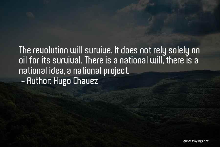 Hugo Chavez Quotes: The Revolution Will Survive. It Does Not Rely Solely On Oil For Its Survival. There Is A National Will, There