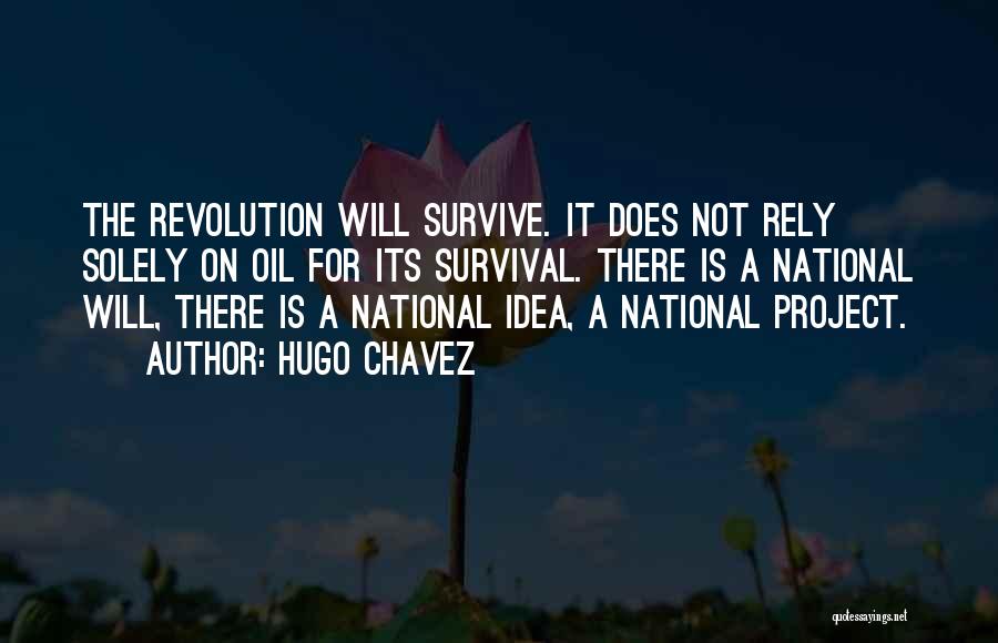 Hugo Chavez Quotes: The Revolution Will Survive. It Does Not Rely Solely On Oil For Its Survival. There Is A National Will, There