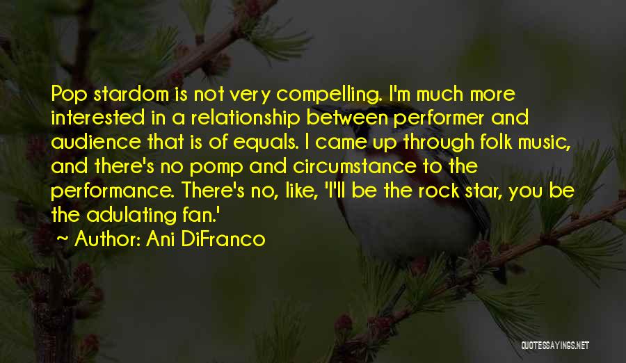 Ani DiFranco Quotes: Pop Stardom Is Not Very Compelling. I'm Much More Interested In A Relationship Between Performer And Audience That Is Of