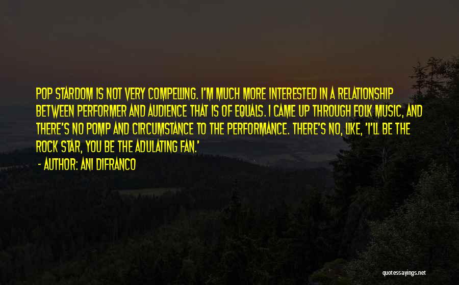 Ani DiFranco Quotes: Pop Stardom Is Not Very Compelling. I'm Much More Interested In A Relationship Between Performer And Audience That Is Of