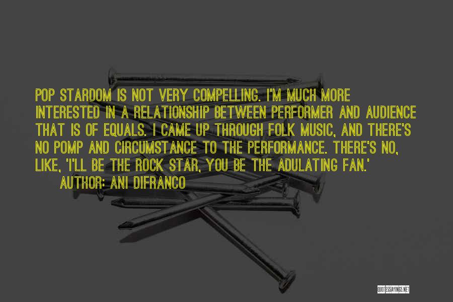 Ani DiFranco Quotes: Pop Stardom Is Not Very Compelling. I'm Much More Interested In A Relationship Between Performer And Audience That Is Of
